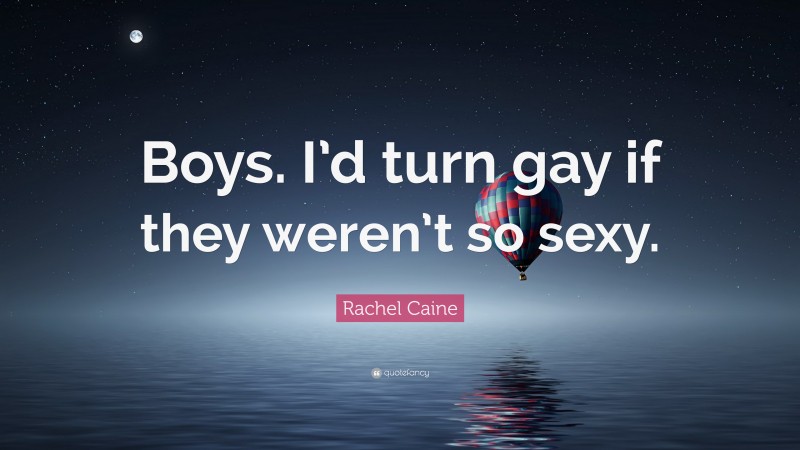 Rachel Caine Quote: “Boys. I’d turn gay if they weren’t so sexy.”