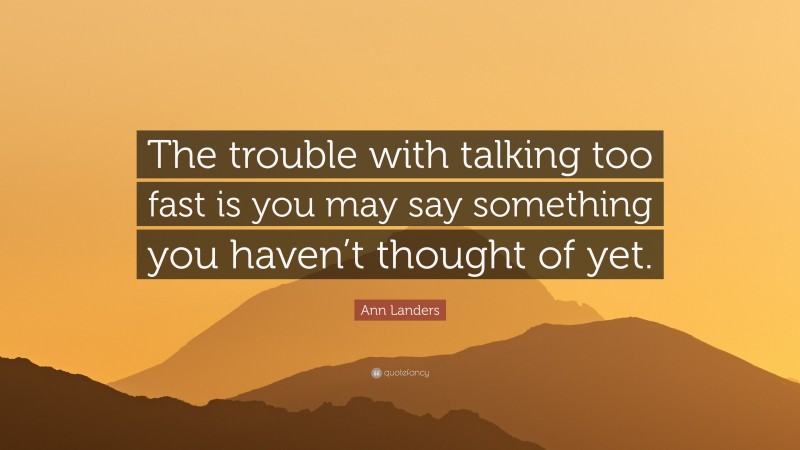 Ann Landers Quote: “The trouble with talking too fast is you may say something you haven’t thought of yet.”