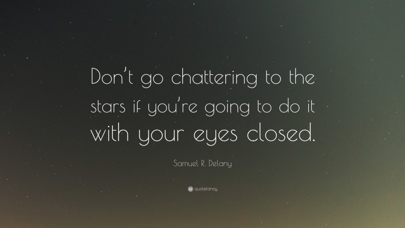 Samuel R. Delany Quote: “Don’t go chattering to the stars if you’re going to do it with your eyes closed.”