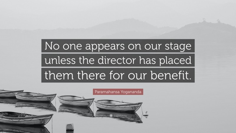 Paramahansa Yogananda Quote: “No one appears on our stage unless the director has placed them there for our benefit.”