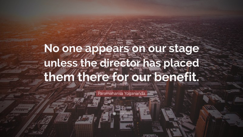 Paramahansa Yogananda Quote: “No one appears on our stage unless the director has placed them there for our benefit.”