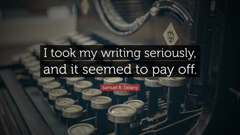 Samuel R. Delany Quote: “I took my writing seriously, and it seemed to pay off.”