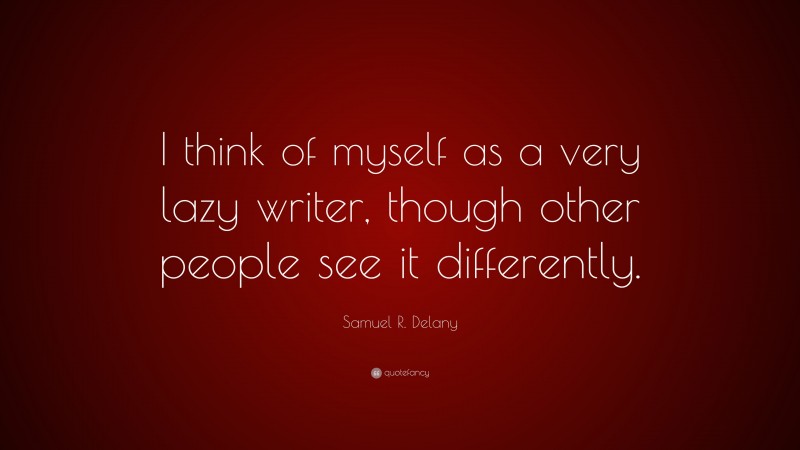 Samuel R. Delany Quote: “I think of myself as a very lazy writer, though other people see it differently.”