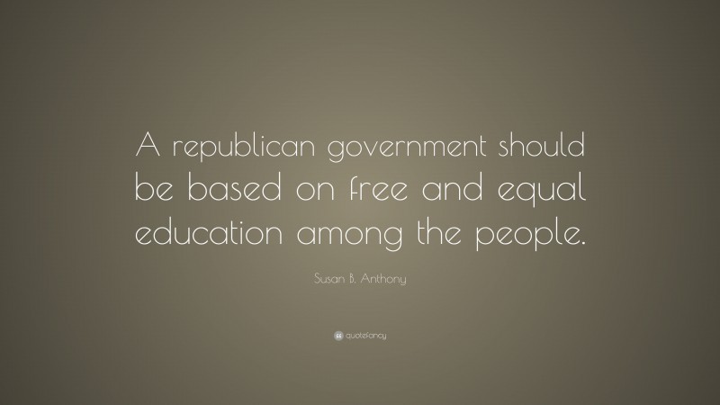 Susan B. Anthony Quote: “A republican government should be based on free and equal education among the people.”