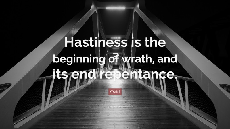 Ovid Quote: “Hastiness is the beginning of wrath, and its end repentance.”