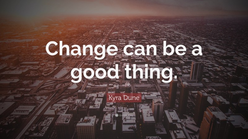 Kyra Dune Quote: “Change can be a good thing.”