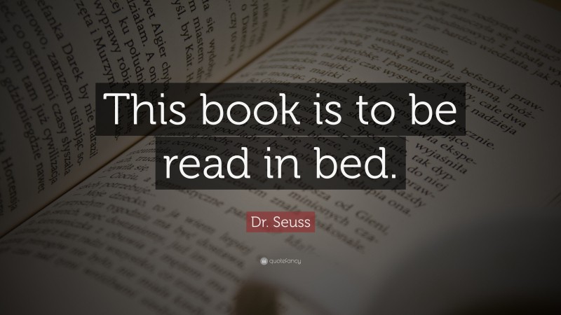 Dr. Seuss Quote: “This book is to be read in bed.”