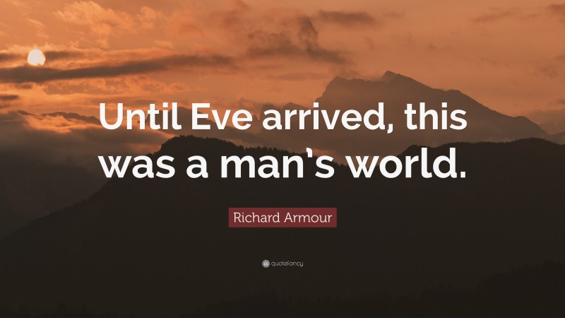 Richard Armour Quote: “Until Eve arrived, this was a man’s world.”