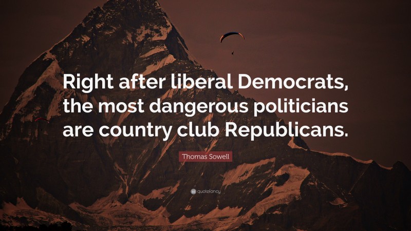 Thomas Sowell Quote: “Right after liberal Democrats, the most dangerous politicians are country club Republicans.”