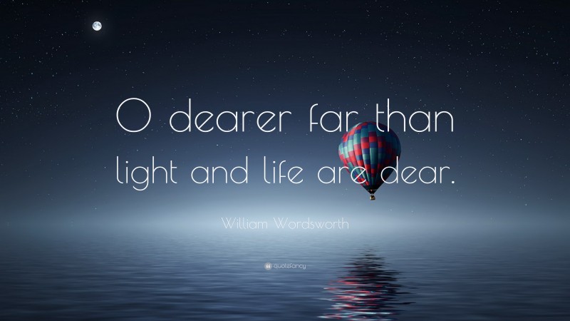 William Wordsworth Quote: “O dearer far than light and life are dear.”