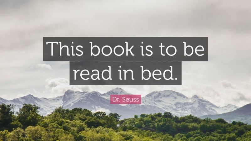 Dr. Seuss Quote: “This book is to be read in bed.”