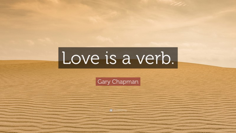 Gary Chapman Quote: “Love is a verb.”