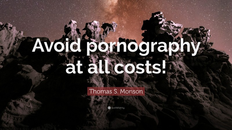 Thomas S. Monson Quote: “Avoid pornography at all costs!”