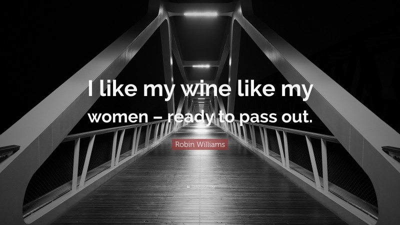 Robin Williams Quote: “I like my wine like my women – ready to pass out.”