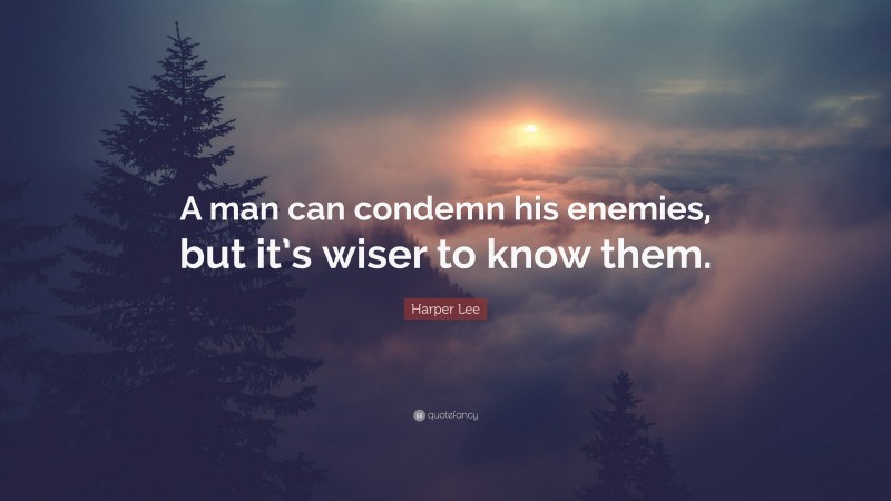 Harper Lee Quote: “A man can condemn his enemies, but it’s wiser to know them.”