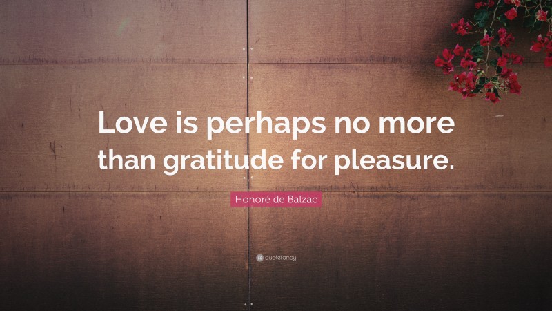 Honoré de Balzac Quote: “Love is perhaps no more than gratitude for pleasure.”