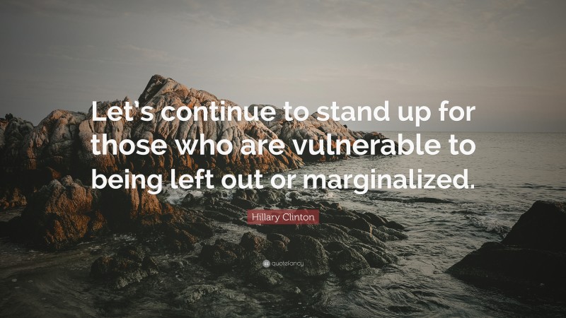 Hillary Clinton Quote: “Let’s continue to stand up for those who are vulnerable to being left out or marginalized.”