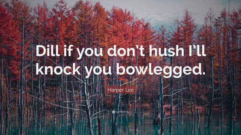 Harper Lee Quote: “Dill if you don’t hush I’ll knock you bowlegged.”