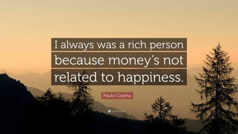 Paulo Coelho Quote: “I always was a rich person because money’s not related to happiness.”