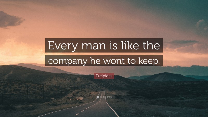 Euripides Quote: “Every man is like the company he wont to keep.”