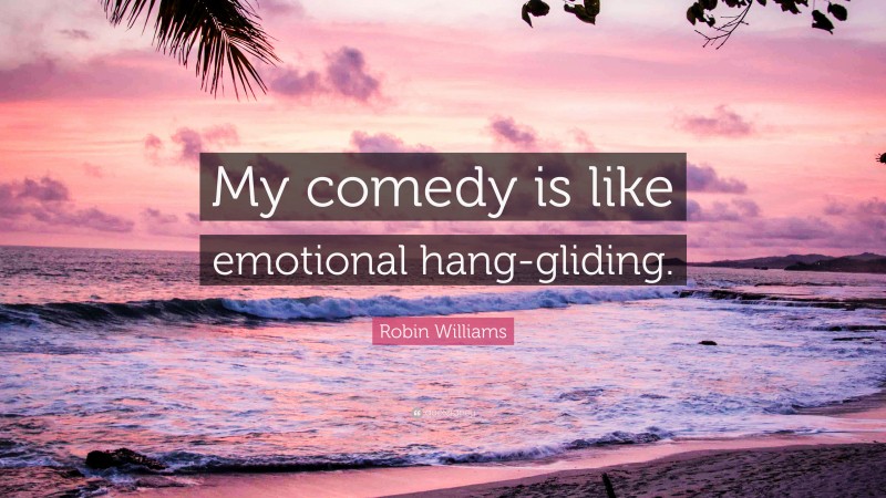 Robin Williams Quote: “My comedy is like emotional hang-gliding.”