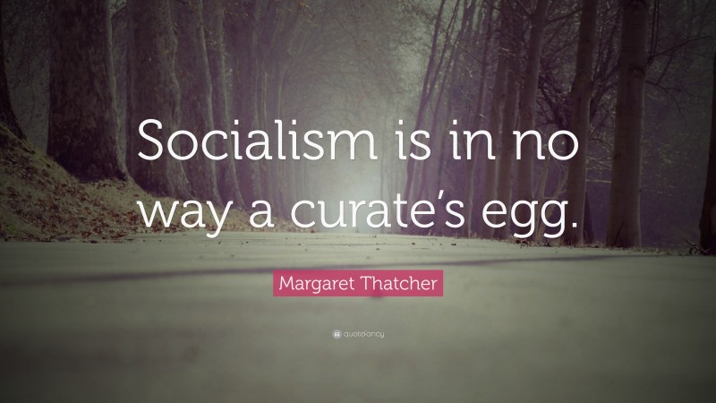 Margaret Thatcher Quote: “Socialism is in no way a curate’s egg.”
