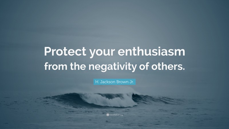 H. Jackson Brown Jr. Quote: “Protect your enthusiasm from the negativity of others.”