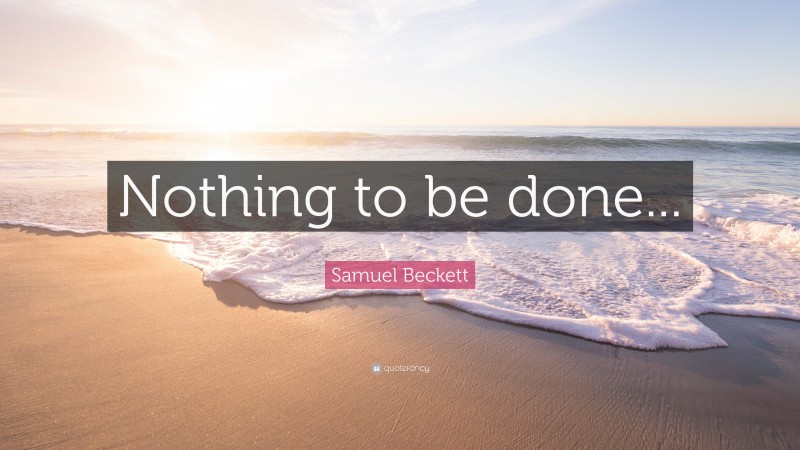 Samuel Beckett Quote: “Nothing to be done...”