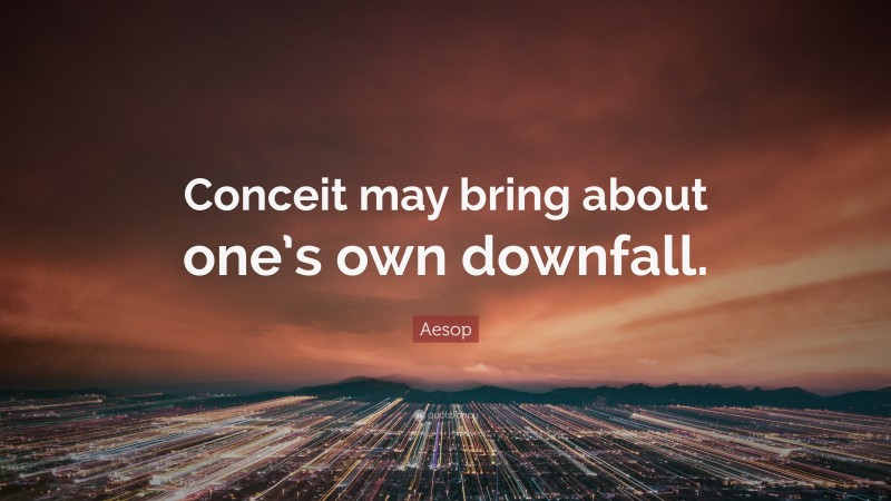 Aesop Quote: “Conceit may bring about one’s own downfall.”