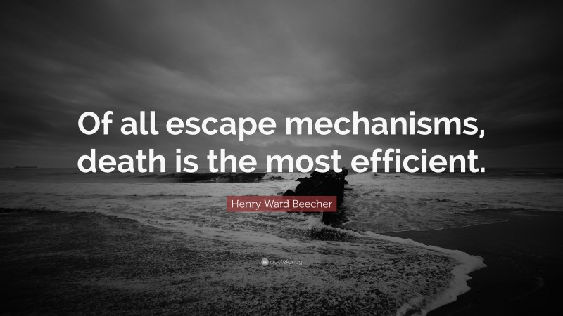 Henry Ward Beecher Quote: “Of all escape mechanisms, death is the most efficient.”