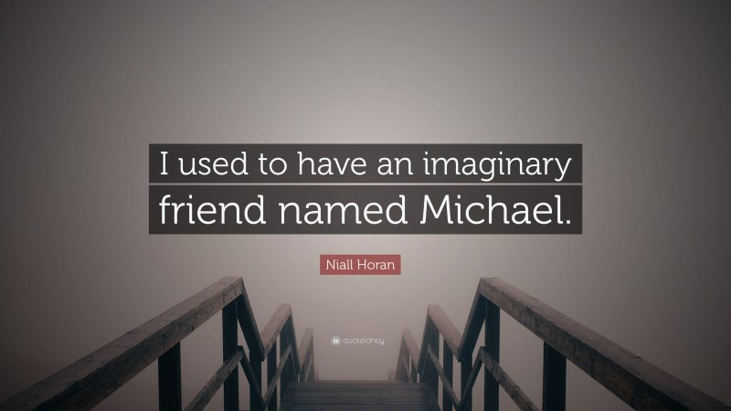 Niall Horan Quote: “I used to have an imaginary friend named Michael.”