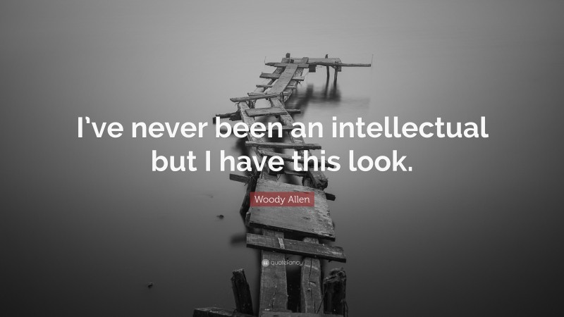 Woody Allen Quote: “I’ve never been an intellectual but I have this look.”