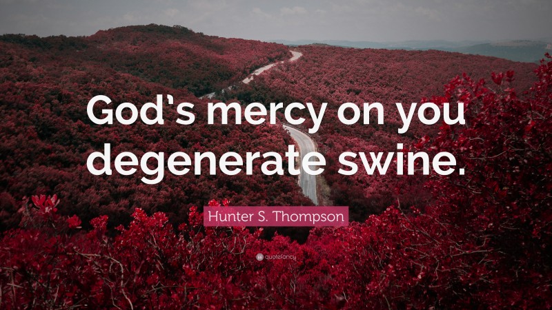 Hunter S. Thompson Quote: “God’s mercy on you degenerate swine.”