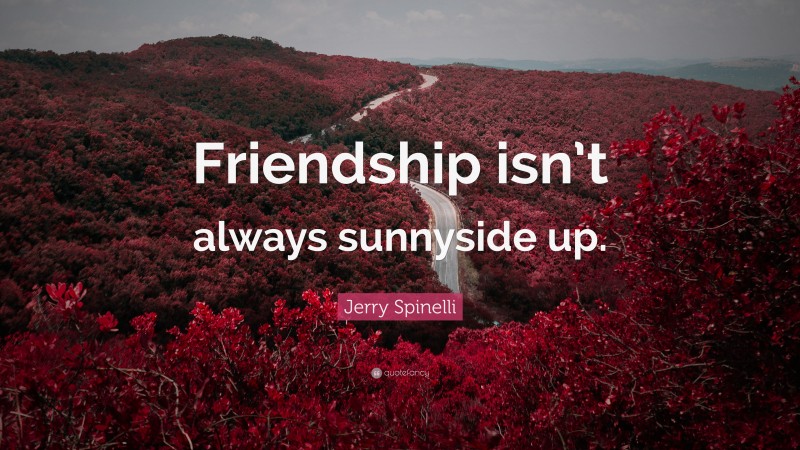 Jerry Spinelli Quote: “Friendship isn’t always sunnyside up.”