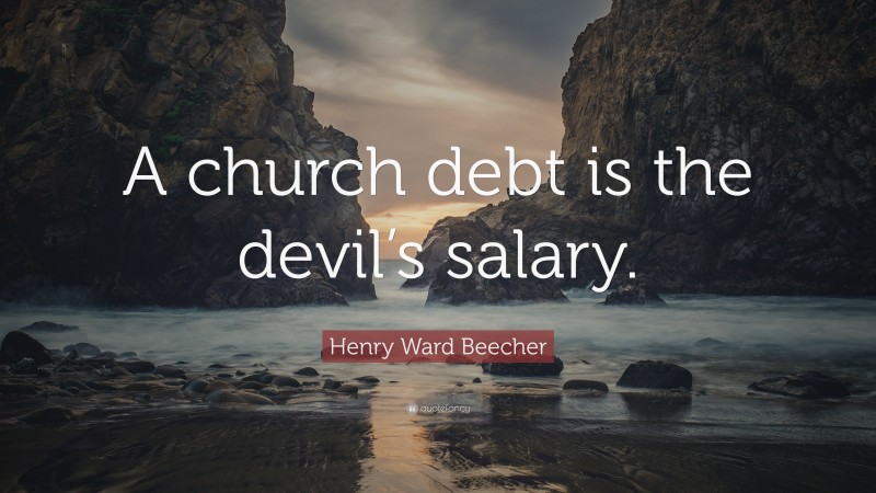 Henry Ward Beecher Quote: “A church debt is the devil’s salary.”