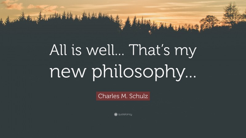 Charles M. Schulz Quote: “All is well... That’s my new philosophy...”