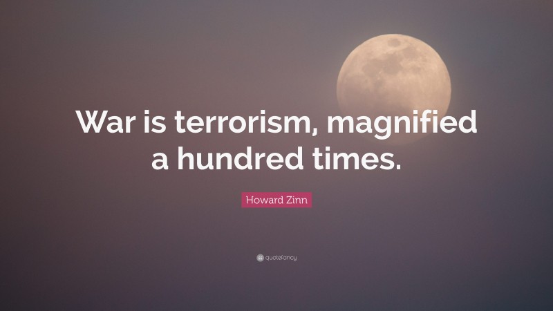 Howard Zinn Quote: “War is terrorism, magnified a hundred times.”