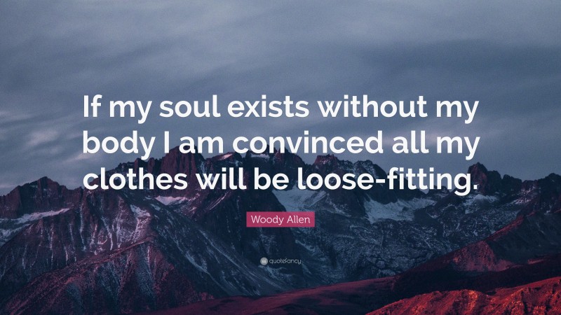 Woody Allen Quote: “If my soul exists without my body I am convinced all my clothes will be loose-fitting.”