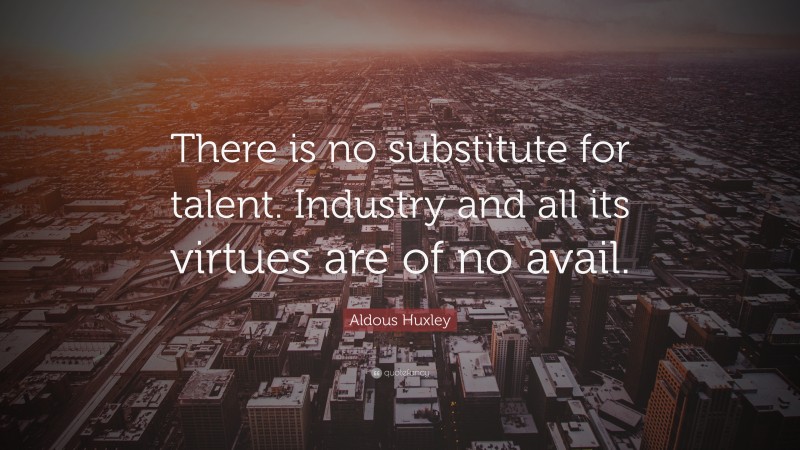 Aldous Huxley Quote: “There is no substitute for talent. Industry and all its virtues are of no avail.”