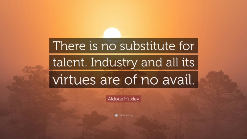 Aldous Huxley Quote: “There is no substitute for talent. Industry and all its virtues are of no avail.”