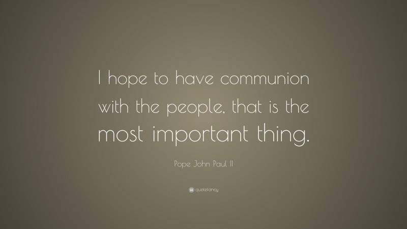 Pope John Paul II Quote: “I hope to have communion with the people, that is the most important thing.”
