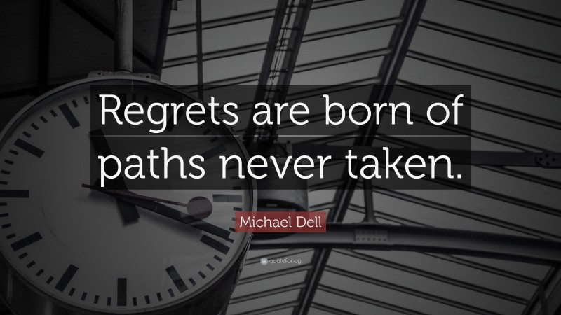 Michael Dell Quote: “Regrets are born of paths never taken.”