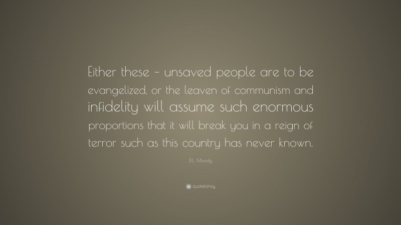 D.L. Moody Quote: “Either these – unsaved people are to be evangelized, or the leaven of communism and infidelity will assume such enormous proportions that it will break you in a reign of terror such as this country has never known.”