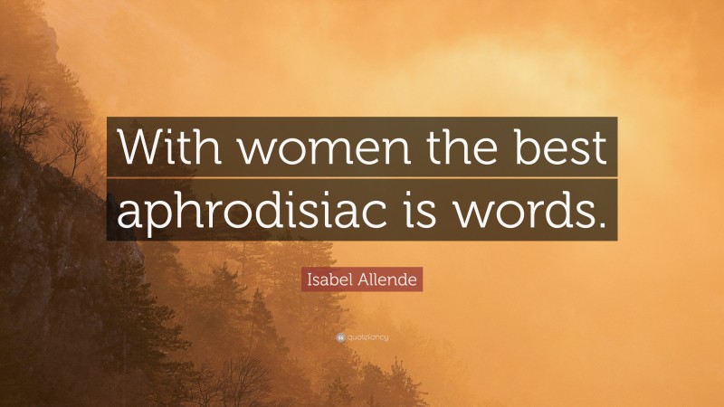 Isabel Allende Quote: “With women the best aphrodisiac is words.”