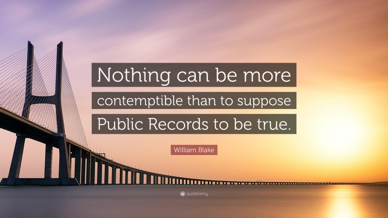 William Blake Quote: “Nothing can be more contemptible than to suppose Public Records to be true.”