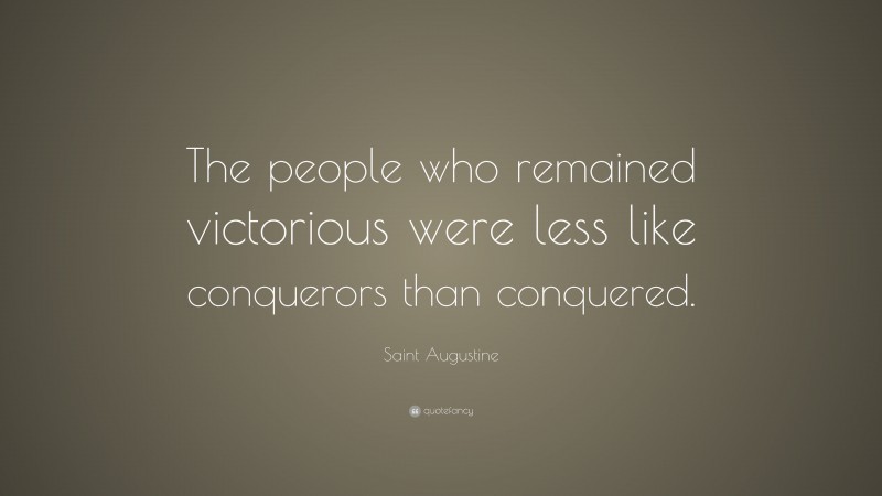 Saint Augustine Quote: “The people who remained victorious were less like conquerors than conquered.”
