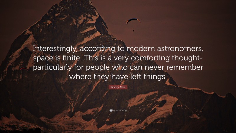Woody Allen Quote: “Interestingly, according to modern astronomers, space is finite. This is a very comforting thought-particularly for people who can never remember where they have left things.”