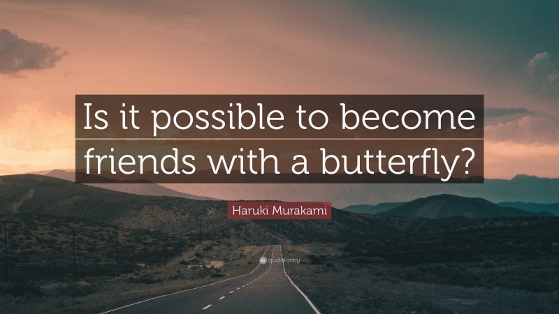 Haruki Murakami Quote: “Is it possible to become friends with a butterfly?”