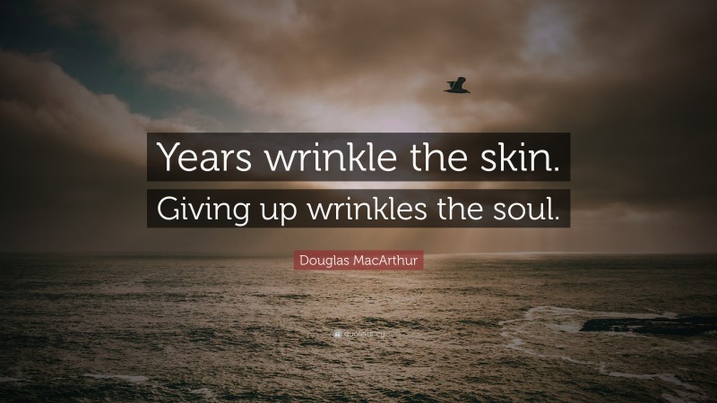 Douglas MacArthur Quote: “Years wrinkle the skin. Giving up wrinkles the soul.”