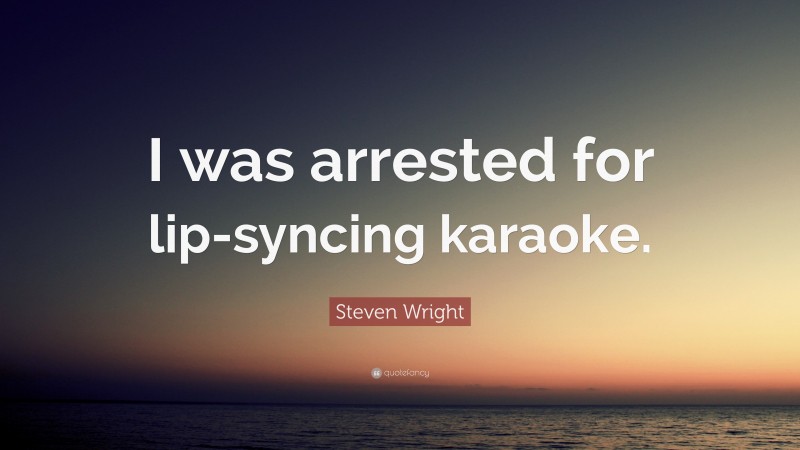 Steven Wright Quote: “I was arrested for lip-syncing karaoke.”